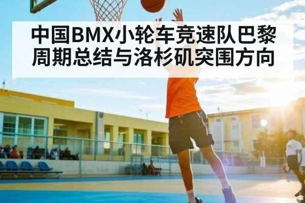 中国BMX小轮车竞速队巴黎周期总结与洛杉矶突围方向 | kaiyun