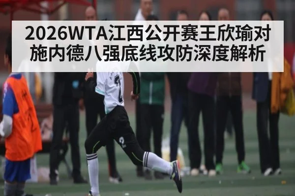 2026WTA江西公开赛王欣瑜对施内德八强底线攻防深度解析 | kaiyun